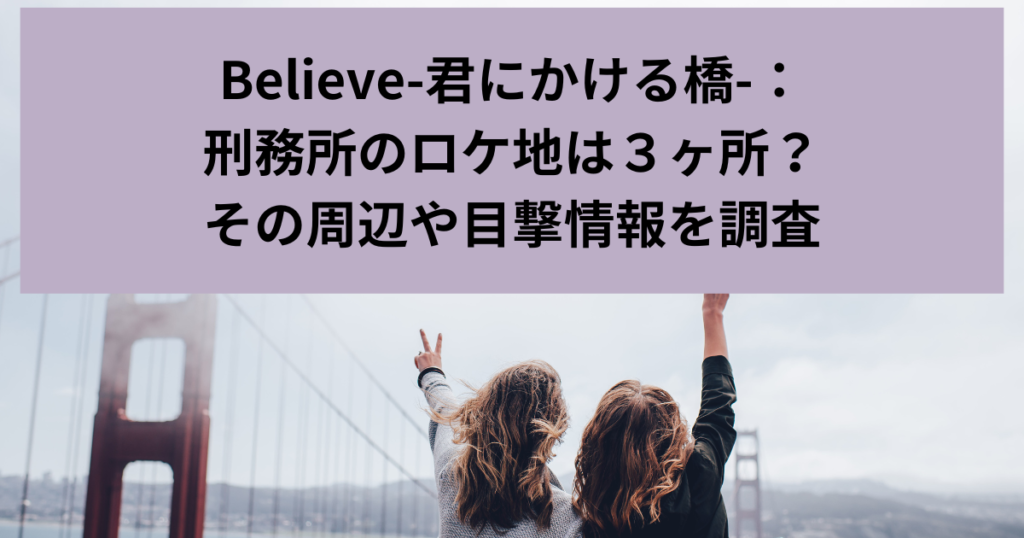 Believe-君にかける橋-：刑務所のロケ地は３ヶ所？その周辺や目撃情報を調査