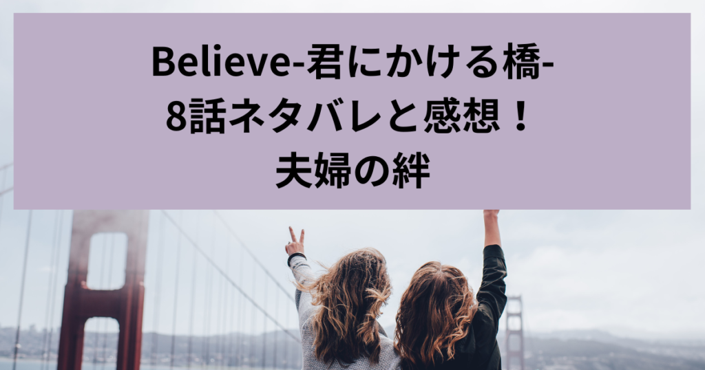 Believe-君にかける橋-8話ネタバレと感想！夫婦の絆